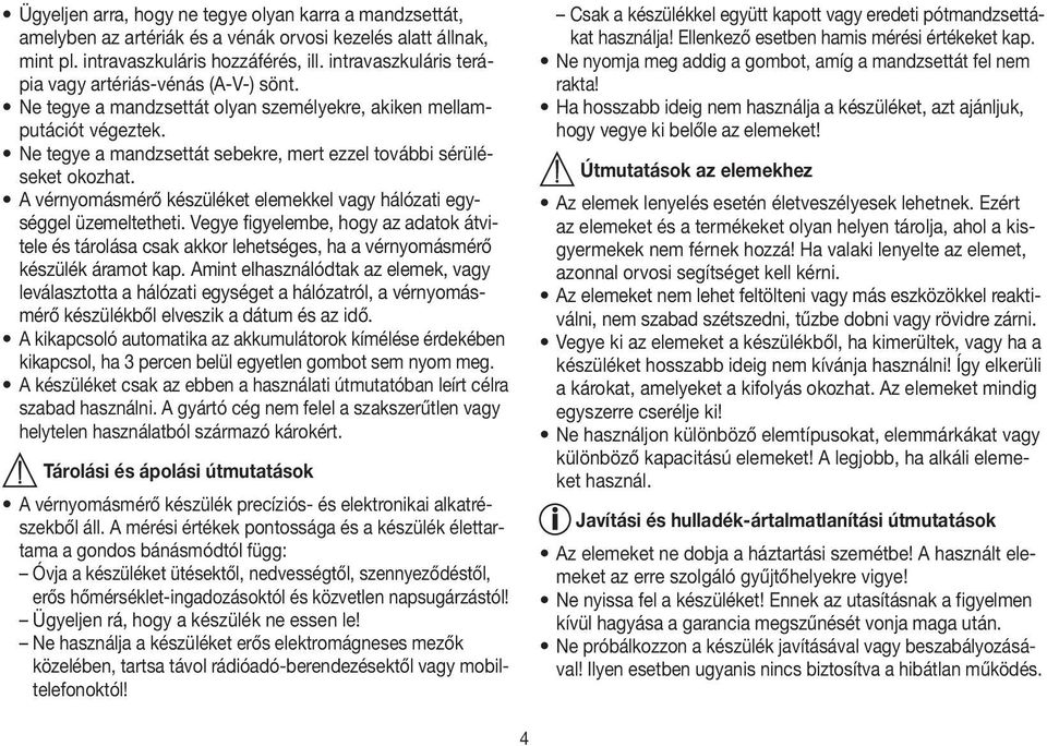 Ne tegye a mandzsettát sebekre, mert ezzel további sérüléseket okozhat. A vérnyomásmérő készüléket elemekkel vagy hálózati egységgel üzemeltetheti.