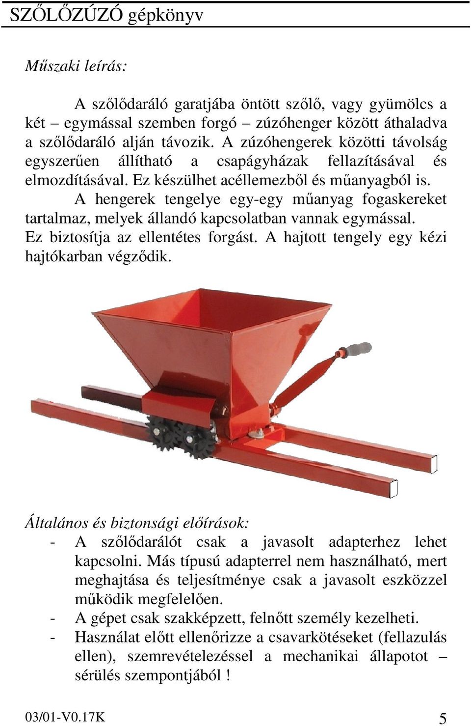 A hengerek tengelye egy-egy műanyag fogaskereket tartalmaz, melyek állandó kapcsolatban vannak egymással. Ez biztosítja az ellentétes forgást. A hajtott tengely egy kézi hajtókarban végződik.