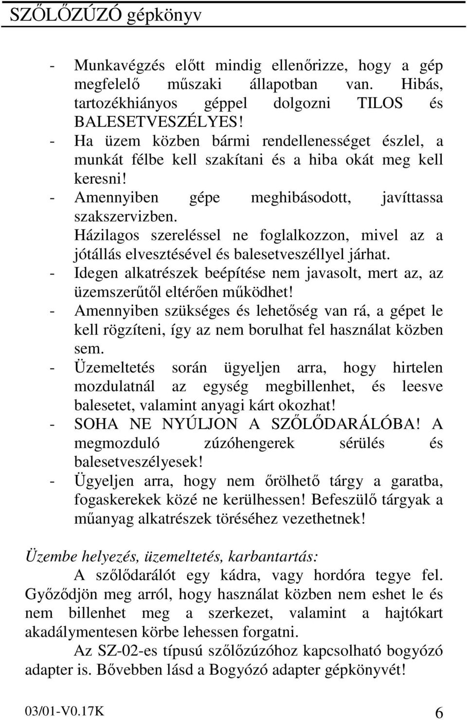 Házilagos szereléssel ne foglalkozzon, mivel az a jótállás elvesztésével és balesetveszéllyel járhat. - Idegen alkatrészek beépítése nem javasolt, mert az, az üzemszerűtől eltérően működhet!