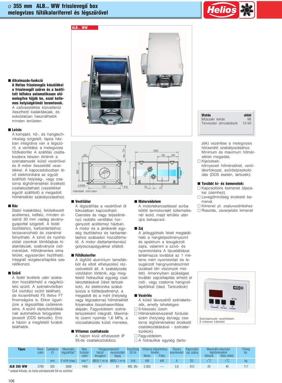 A csővezetékbe közvetlenül illeszthető kialakításúak, és sokoldalúan használhatók minden területen.