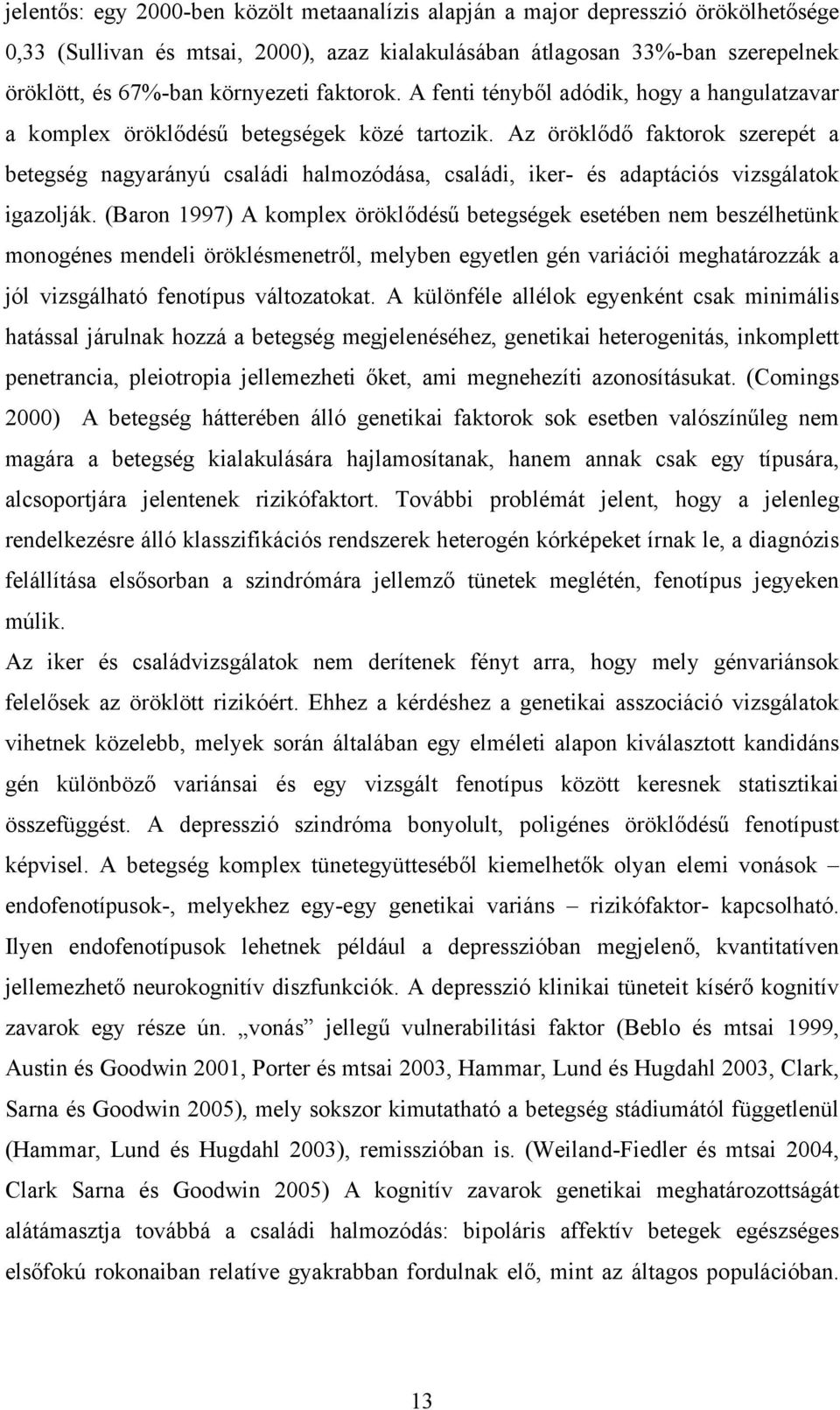 Az öröklődő faktorok szerepét a betegség nagyarányú családi halmozódása, családi, iker- és adaptációs vizsgálatok igazolják.