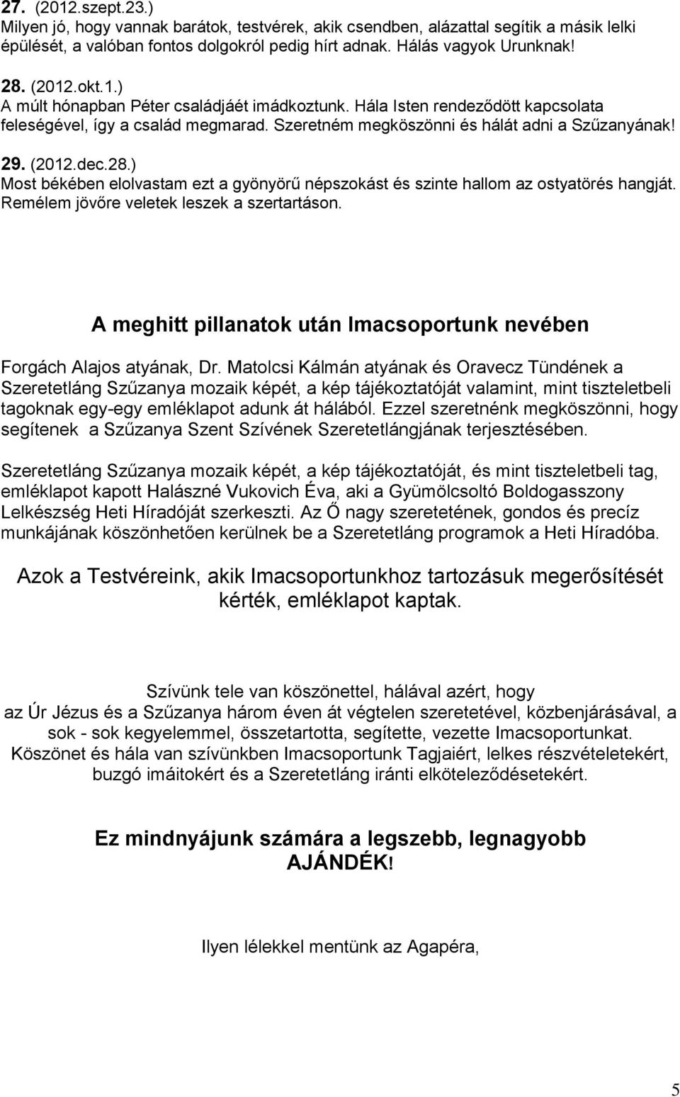 ) Most békében elolvastam ezt a gyönyörű népszokást és szinte hallom az ostyatörés hangját. Remélem jövőre veletek leszek a szertartáson.