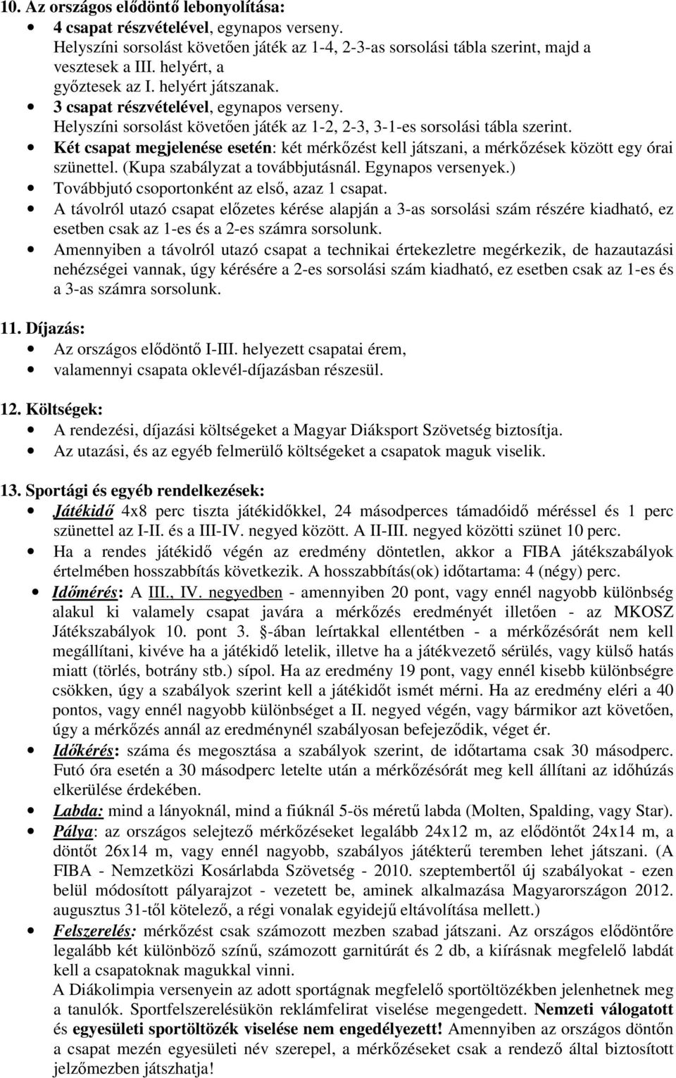 Két csapat megjelenése esetén: két mérkőzést kell játszani, a mérkőzések között egy órai szünettel. (Kupa szabályzat a továbbjutásnál. Egynapos versenyek.