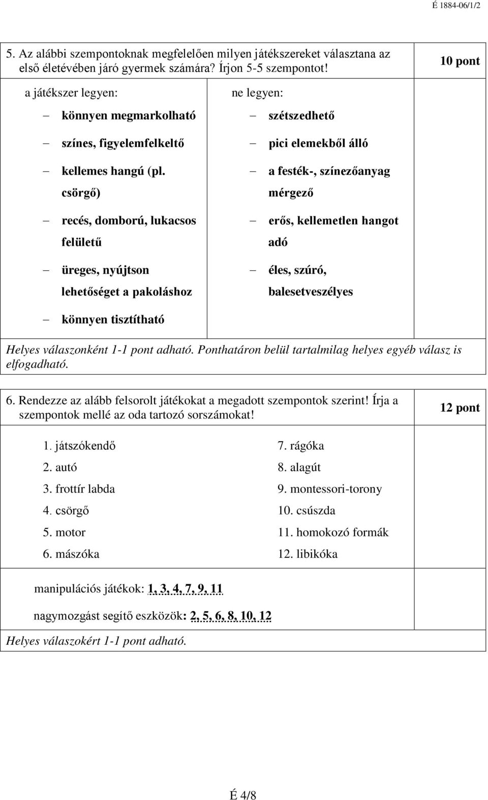 csörgő) recés, domború, lukacsos felületű üreges, nyújtson lehetőséget a pakoláshoz ne legyen: szétszedhető pici elemekből álló a festék-, színezőanyag mérgező erős, kellemetlen hangot adó éles,