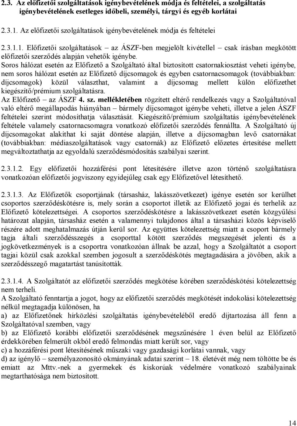Soros hálózat esetén az Előfizető a Szolgáltató által biztosított csatornakiosztást veheti igénybe, nem soros hálózat esetén az Előfizető díjcsomagok és egyben csatornacsomagok (továbbiakban: