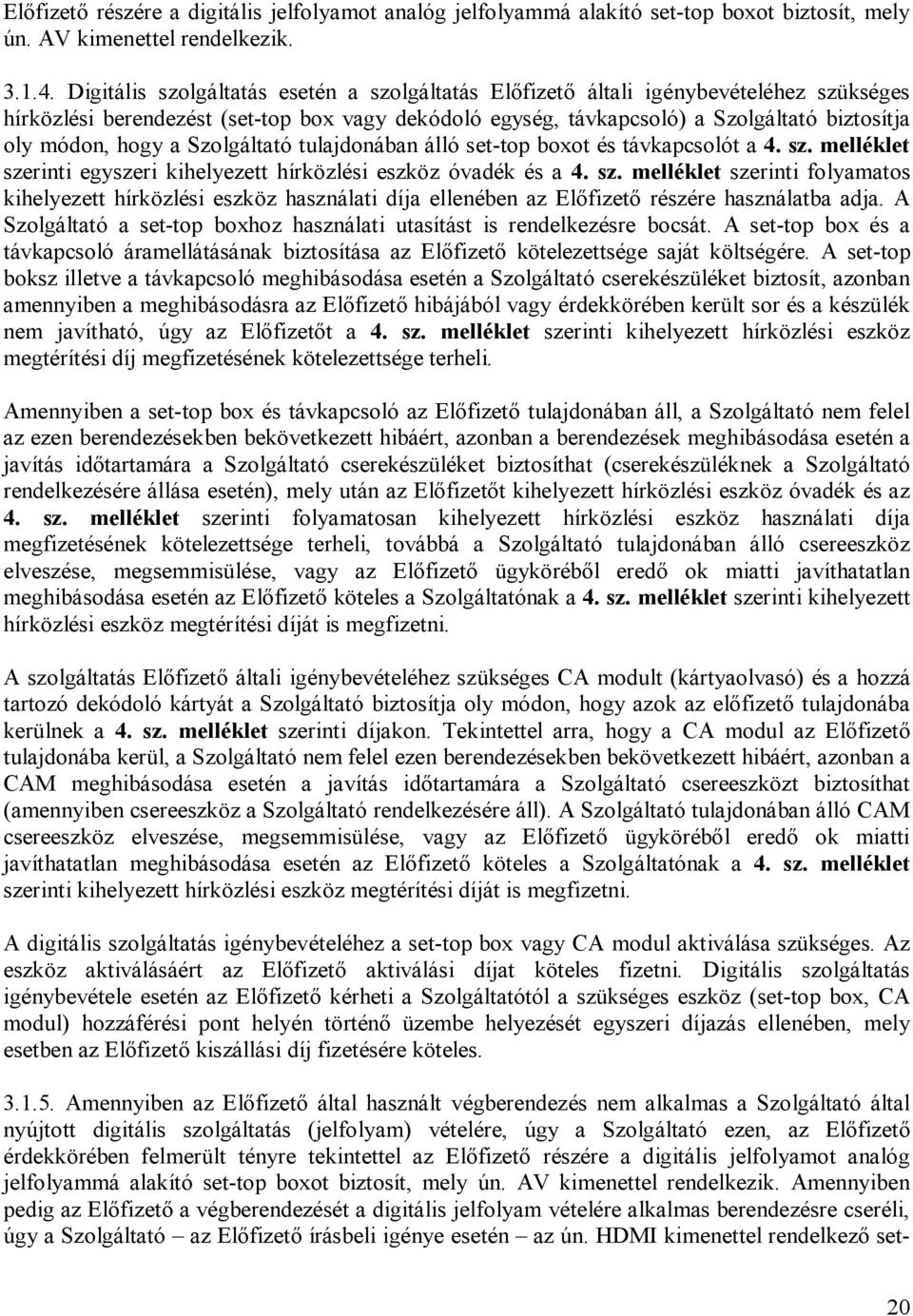 hogy a Szolgáltató tulajdonában álló set-top boxot és távkapcsolót a 4. sz. melléklet szerinti egyszeri kihelyezett hírközlési eszköz óvadék és a 4. sz. melléklet szerinti folyamatos kihelyezett hírközlési eszköz használati díja ellenében az Előfizető részére használatba adja.