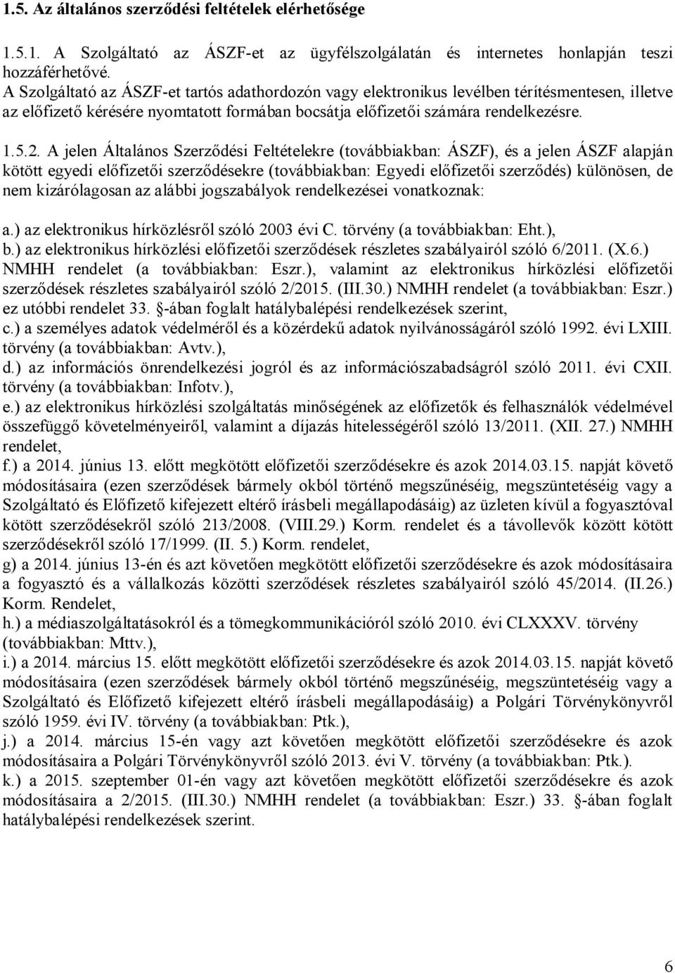 A jelen Általános Szerződési Feltételekre (továbbiakban: ÁSZF), és a jelen ÁSZF alapján kötött egyedi előfizetői szerződésekre (továbbiakban: Egyedi előfizetői szerződés) különösen, de nem