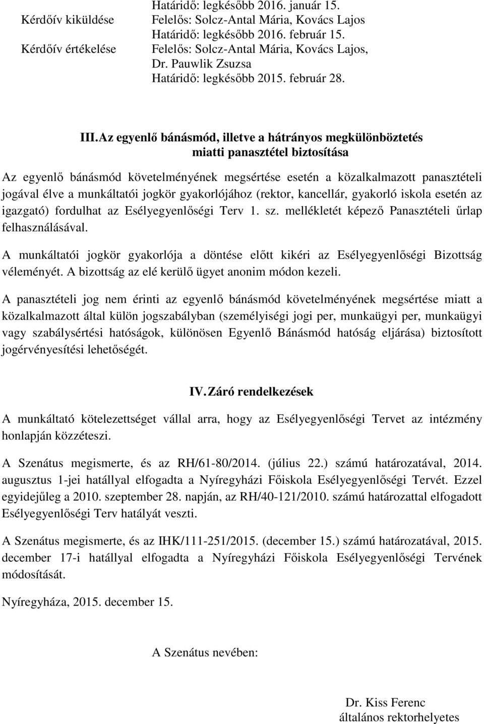 Az egyenlő bánásmód, illetve a hátrányos megkülönböztetés miatti panasztétel biztosítása Az egyenlő bánásmód követelményének megsértése esetén a közalkalmazott panasztételi jogával élve a munkáltatói