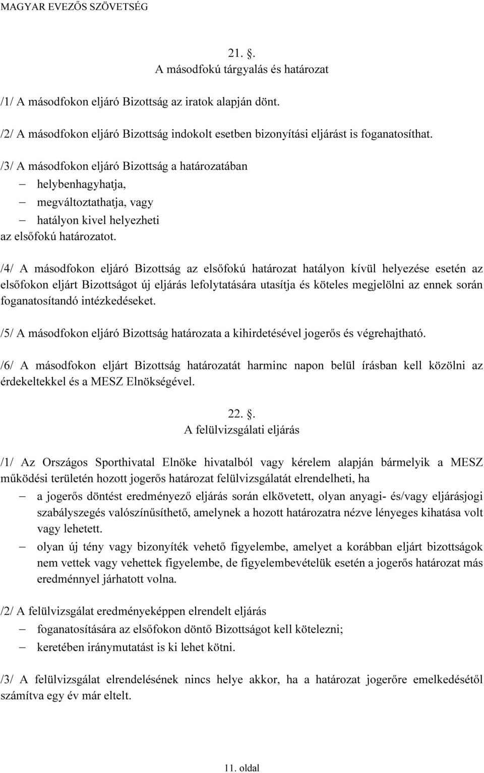 /4/ A másodfokon eljáró Bizottság az elsőfokú határozat hatályon kívül helyezése esetén az elsőfokon eljárt Bizottságot új eljárás lefolytatására utasítja és köteles megjelölni az ennek során