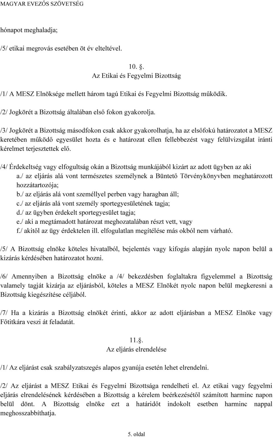 /3/ Jogkörét a Bizottság másodfokon csak akkor gyakorolhatja, ha az elsőfokú határozatot a MESZ keretében működő egyesület hozta és e határozat ellen fellebbezést vagy felülvizsgálat iránti kérelmet