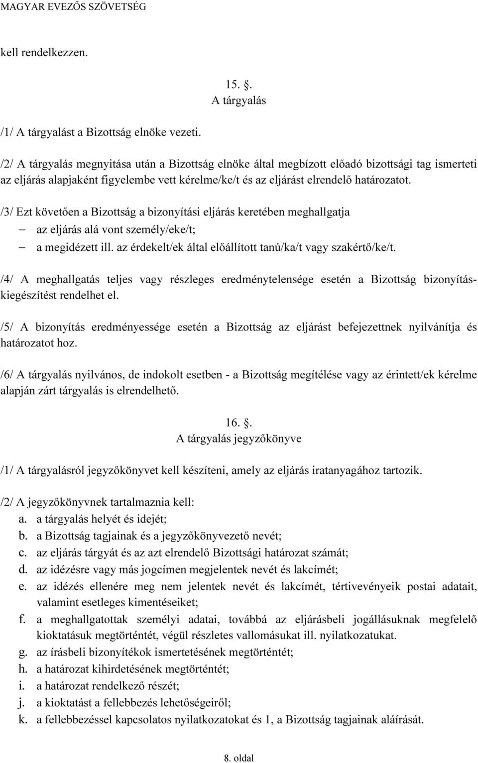 /3/ Ezt követően a Bizottság a bizonyítási eljárás keretében meghallgatja az eljárás alá vont személy/eke/t; a megidézett ill. az érdekelt/ek által előállított tanú/ka/t vagy szakértő/ke/t.