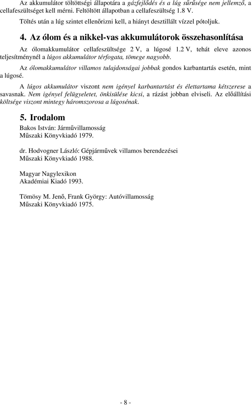 2 V, tehát eleve azonos teljesítménynél a lúgos akkumulátor térfogata, tömege nagyobb. Az ólomakkumulátor villamos tulajdonságai jobbak gondos karbantartás esetén, mint a lúgosé.