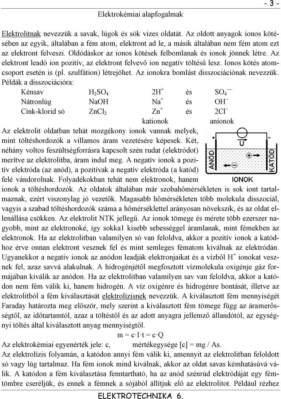 Oldódáskor az ionos kötések felbomlanak és ionok jönnek létre. Az elektront leadó ion pozitív, az elektront felvevő ion negatív töltésű lesz. Ionos kötés atomcsoport esetén is (pl.