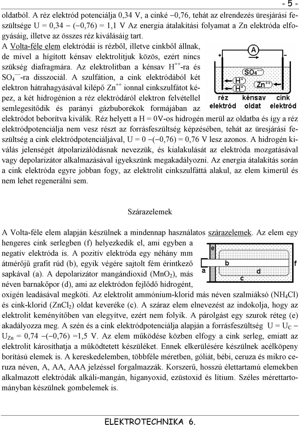 kiválásáig tart. A Volta-féle elem elektródái is rézből, illetve cinkből állnak, de mivel a hígított kénsav elektrolitjuk közös, ezért nincs szükség diafragmára.