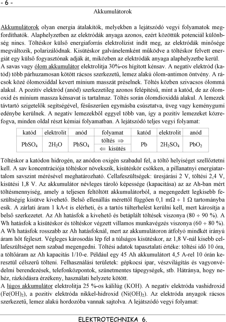 Kisütéskor galvánelemként működve a töltéskor felvett energiát egy külső fogyasztónak adják át, miközben az elektródák anyaga alaphelyzetbe kerül.