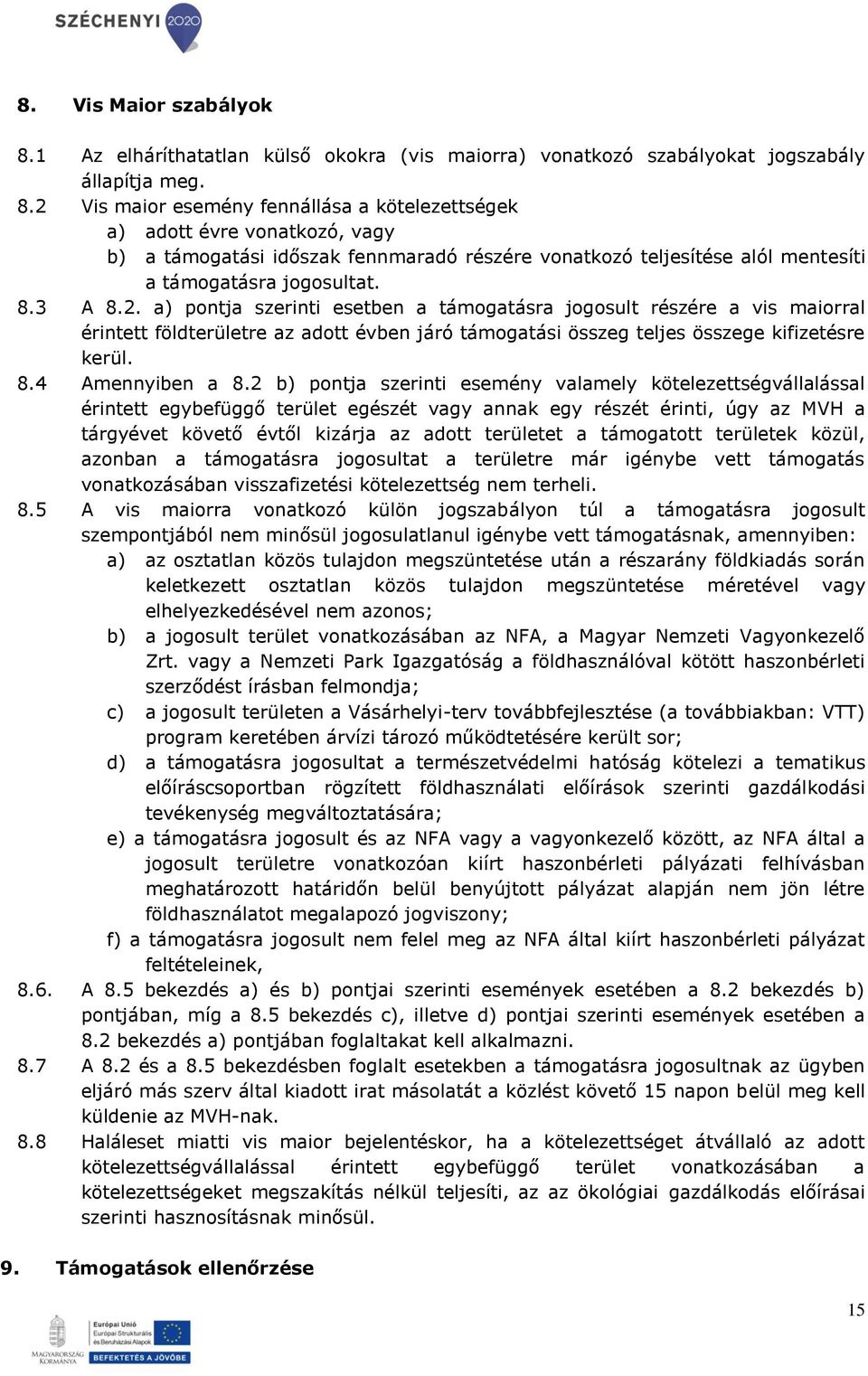 2 Vis maior esemény fennállása a kötelezettségek a) adott évre vonatkozó, vagy b) a támogatási időszak fennmaradó részére vonatkozó teljesítése alól mentesíti a támogatásra jogosultat. 8.3 A 8.2. a) pontja szerinti esetben a támogatásra jogosult részére a vis maiorral érintett földterületre az adott évben járó támogatási összeg teljes összege kifizetésre kerül.