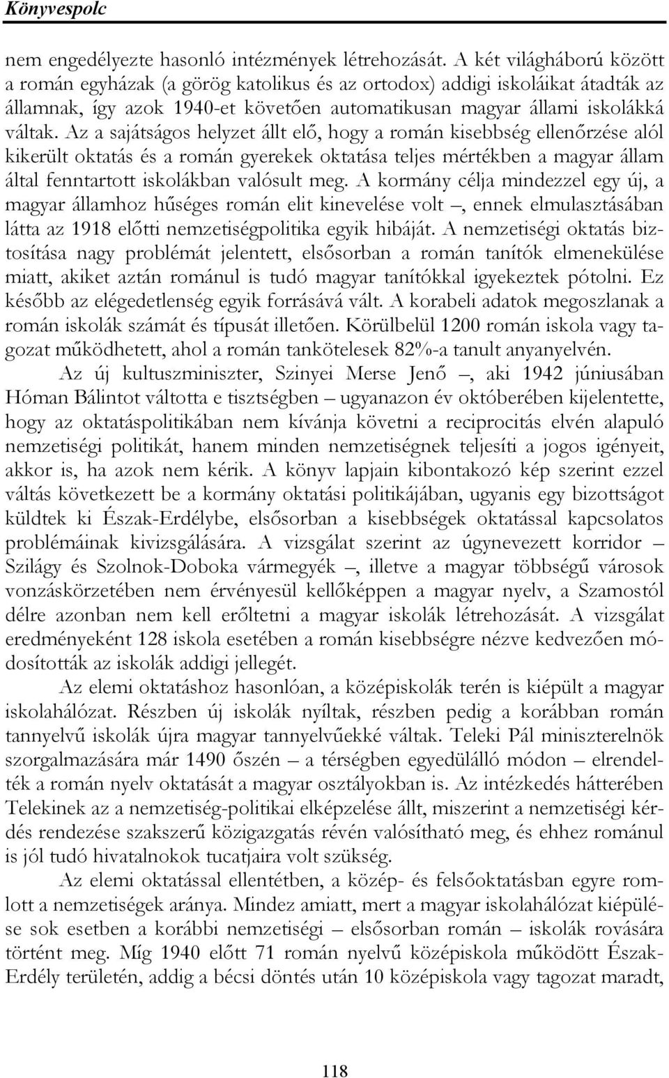 Az a sajátságos helyzet állt elő, hogy a román kisebbség ellenőrzése alól kikerült oktatás és a román gyerekek oktatása teljes mértékben a magyar állam által fenntartott iskolákban valósult meg.