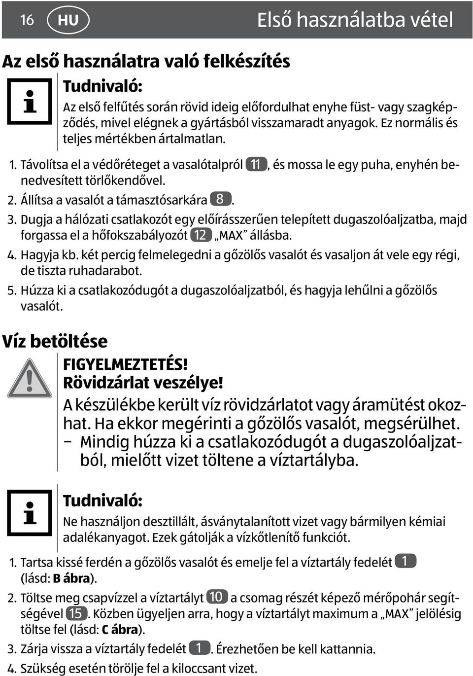 Állítsa a vasalót a támasztósarkára 8. 3. Dugja a hálózati csatlakozót egy előírásszerűen telepített dugaszolóaljzatba, majd forgassa el a hőfokszabályozót 12 MAX állásba. 4. Hagyja kb.