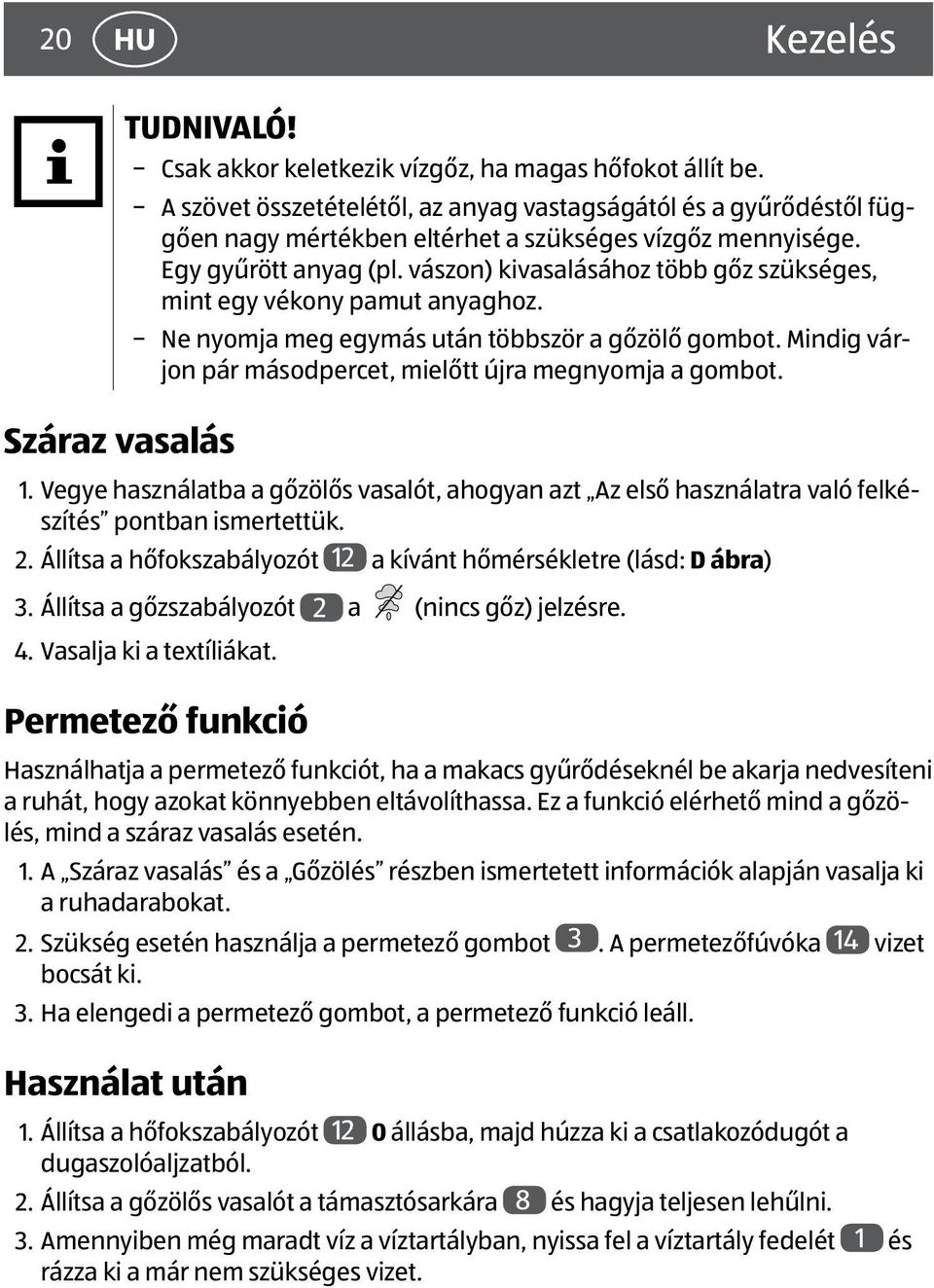 vászon) kivasalásához több gőz szükséges, mint egy vékony pamut anyaghoz. Ne nyomja meg egymás után többször a gőzölő gombot. Mindig várjon pár másodpercet, mielőtt újra megnyomja a gombot. 1.