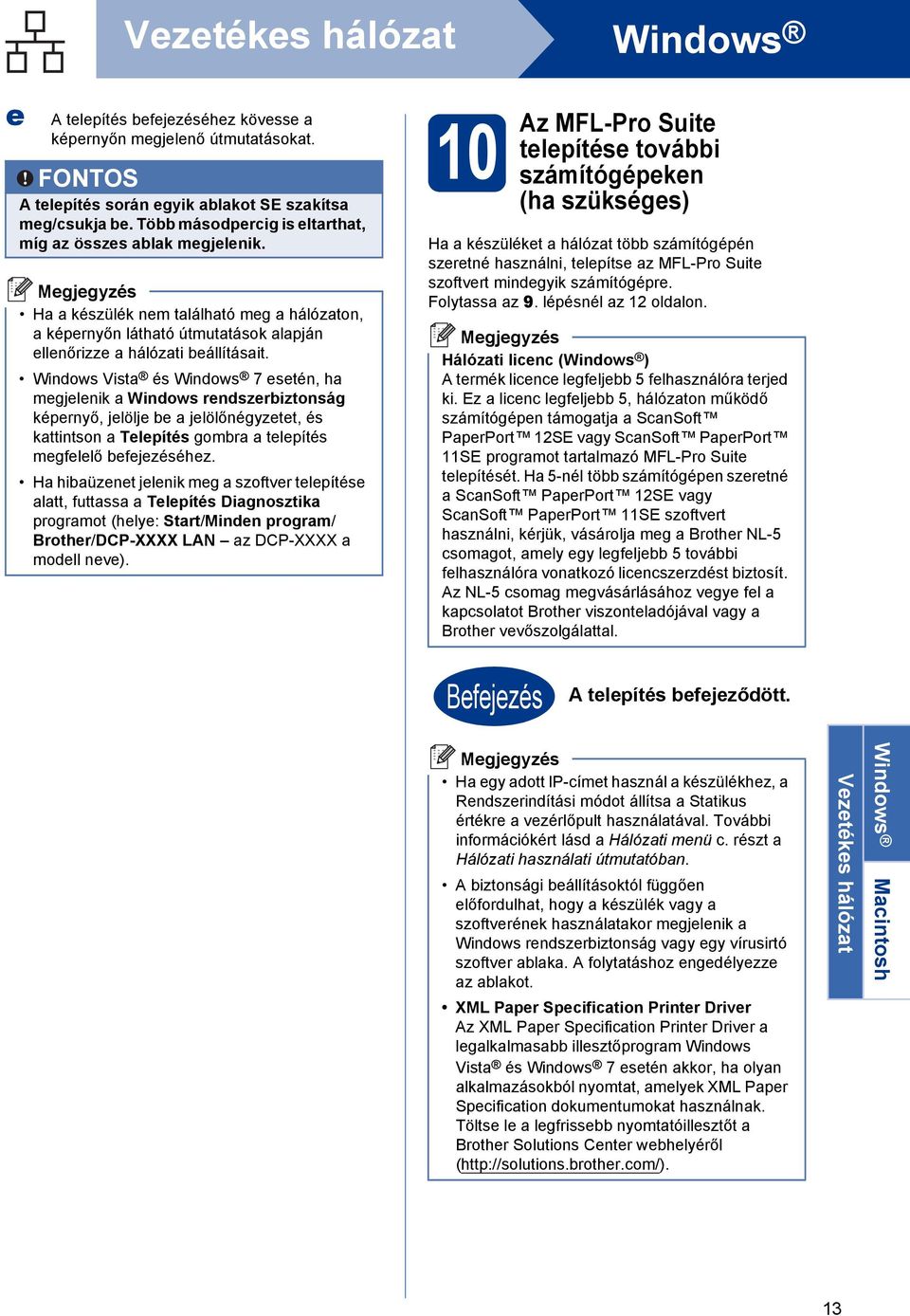 Windows Vist és Windows 7 esetén, h megjelenik Windows rendszeriztonság képernyő, jelölje e jelölőnégyzetet, és kttintson Telepítés gomr telepítés megfelelő efejezéséhez.