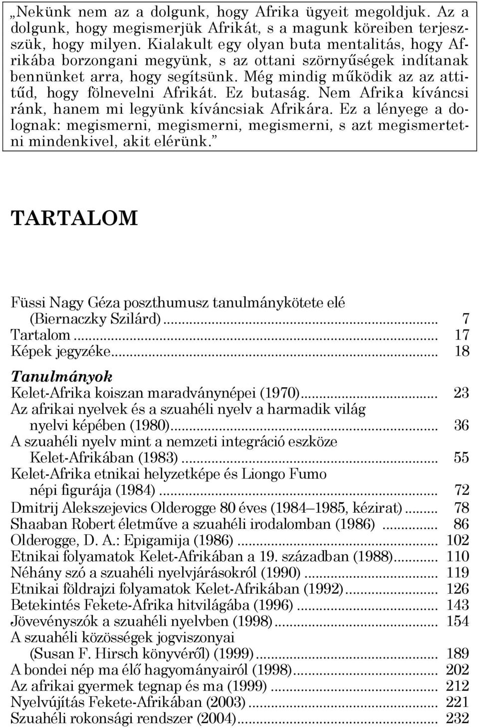 Ez butaság. Nem Afrika kíváncsi ránk, hanem mi legyünk kíváncsiak Afrikára. Ez a lényege a dolognak: megismerni, megismerni, megismerni, s azt megismertetni mindenkivel, akit elérünk.