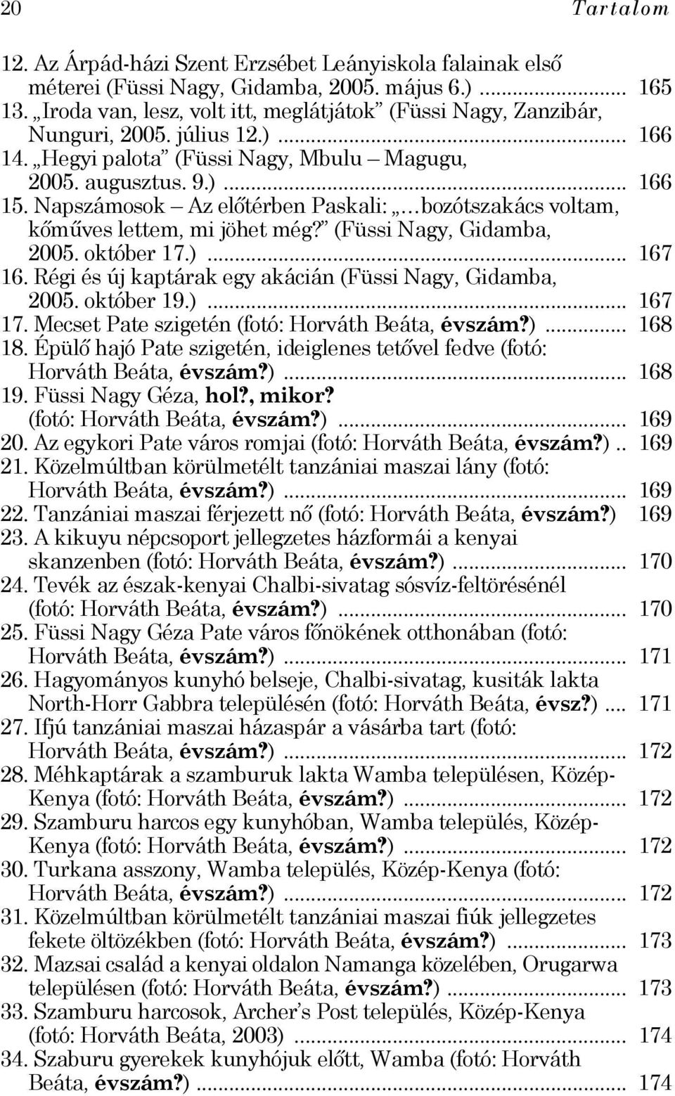 Napszámosok Az előtérben Paskali: bozótszakács voltam, kőműves lettem, mi jöhet még? (Füssi Nagy, Gidamba, 2005. október 17.)... 167 16. Régi és új kaptárak egy akácián (Füssi Nagy, Gidamba, 2005.