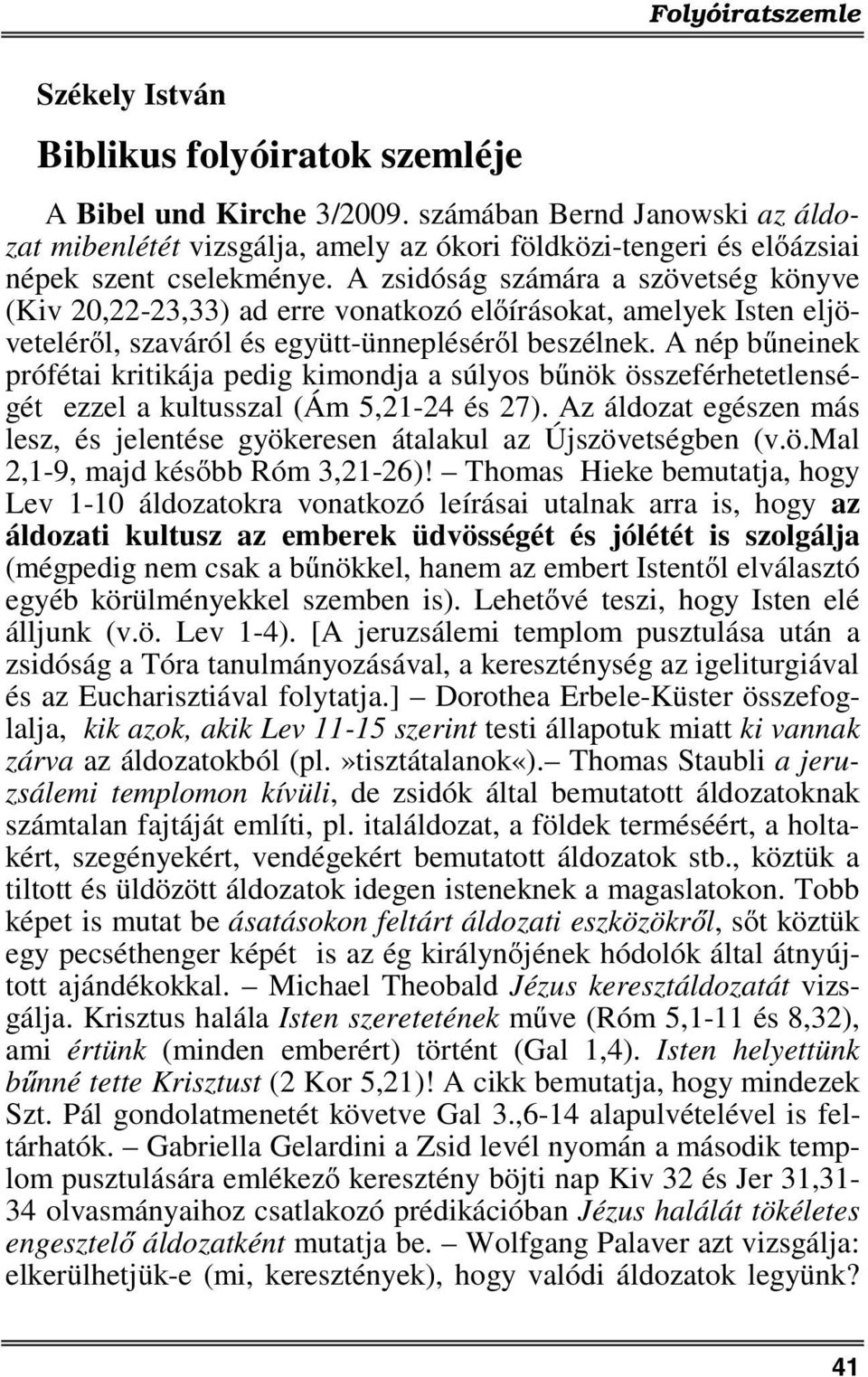 A zsidóság számára a szövetség könyve (Kiv 20,22-23,33) ad erre vonatkozó előírásokat, amelyek Isten eljöveteléről, szaváról és együtt-ünnepléséről beszélnek.