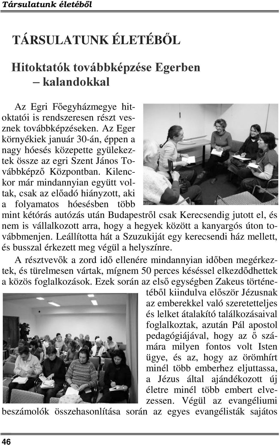 Kilenckor már mindannyian együtt voltak, csak az előadó hiányzott, aki a folyamatos hóesésben több mint kétórás autózás után Budapestről csak Kerecsendig jutott el, és nem is vállalkozott arra, hogy