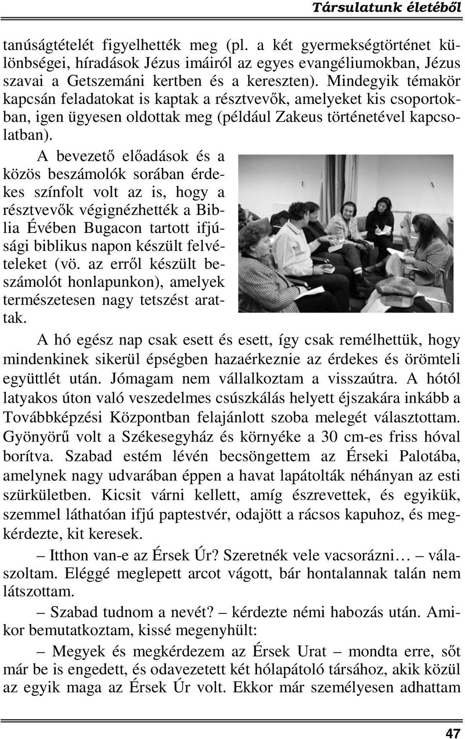 A bevezető előadások és a közös beszámolók sorában érdekes színfolt volt az is, hogy a résztvevők végignézhették a Biblia Évében Bugacon tartott ifjúsági biblikus napon készült felvételeket (vö.