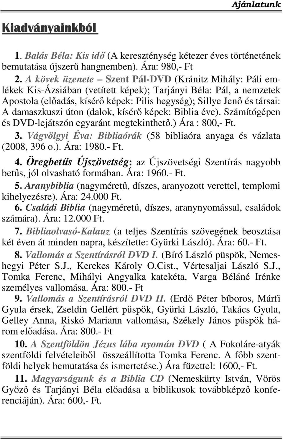 damaszkuszi úton (dalok, kísérő képek: Biblia éve). Számítógépen és DVD-lejátszón egyaránt megtekinthető.) Ára : 800,- Ft. 3. Vágvölgyi Éva: Bibliaórák (58 bibliaóra anyaga és vázlata (2008, 396 o.). Ára: 1980.