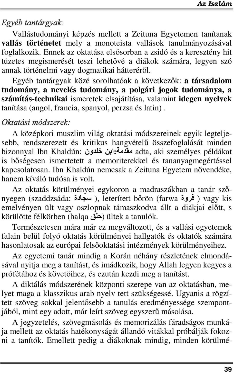 Egyéb tantárgyak közé sorolhatóak a következők: a társadalom tudomány, a nevelés tudomány, a polgári jogok tudománya, a számítás-technikai ismeretek elsajátítása, valamint idegen nyelvek tanítása