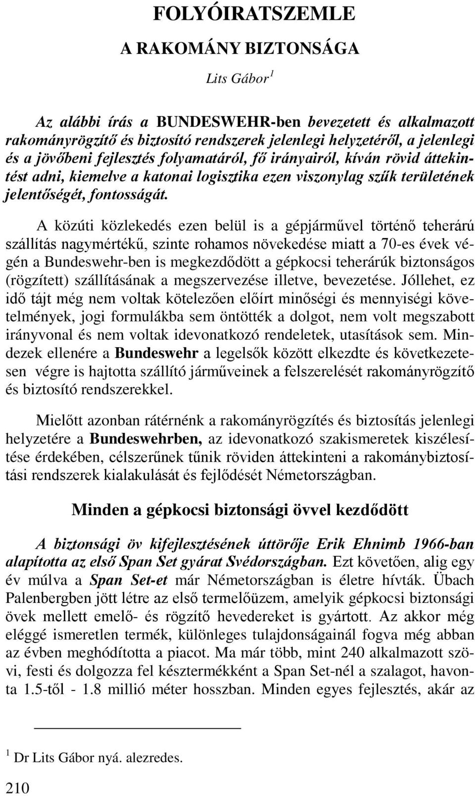 A közúti közlekedés ezen belül is a gépjárművel történő teherárú szállítás nagymértékű, szinte rohamos növekedése miatt a 70-es évek végén a Bundeswehr-ben is megkezdődött a gépkocsi teherárúk