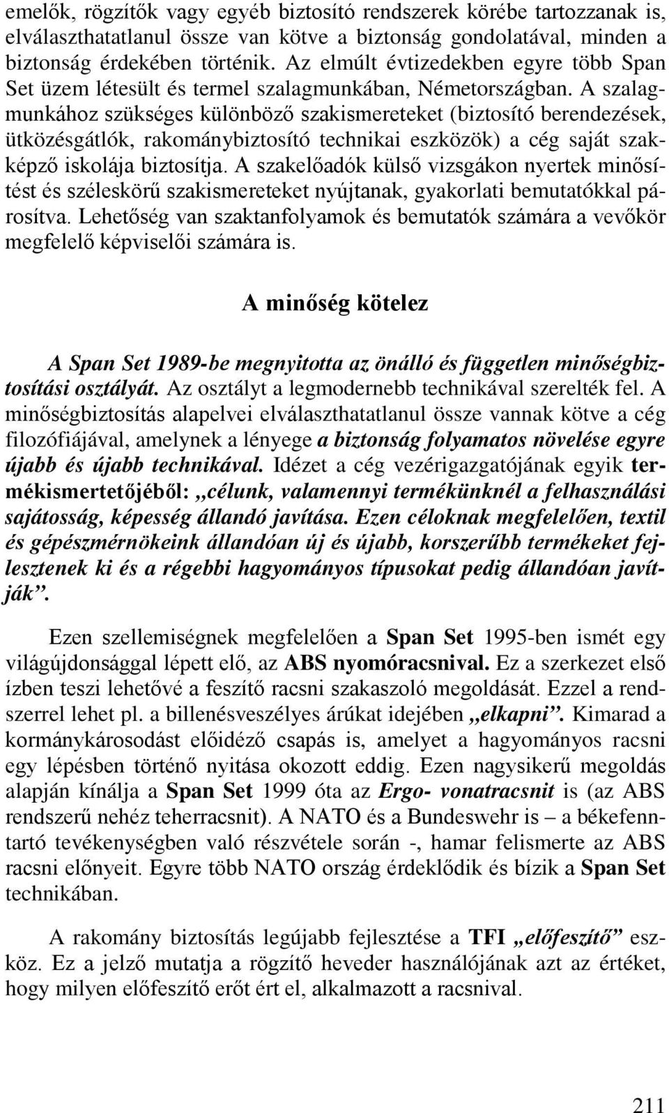 A szalagmunkához szükséges különböző szakismereteket (biztosító berendezések, ütközésgátlók, rakománybiztosító technikai eszközök) a cég saját szakképző iskolája biztosítja.