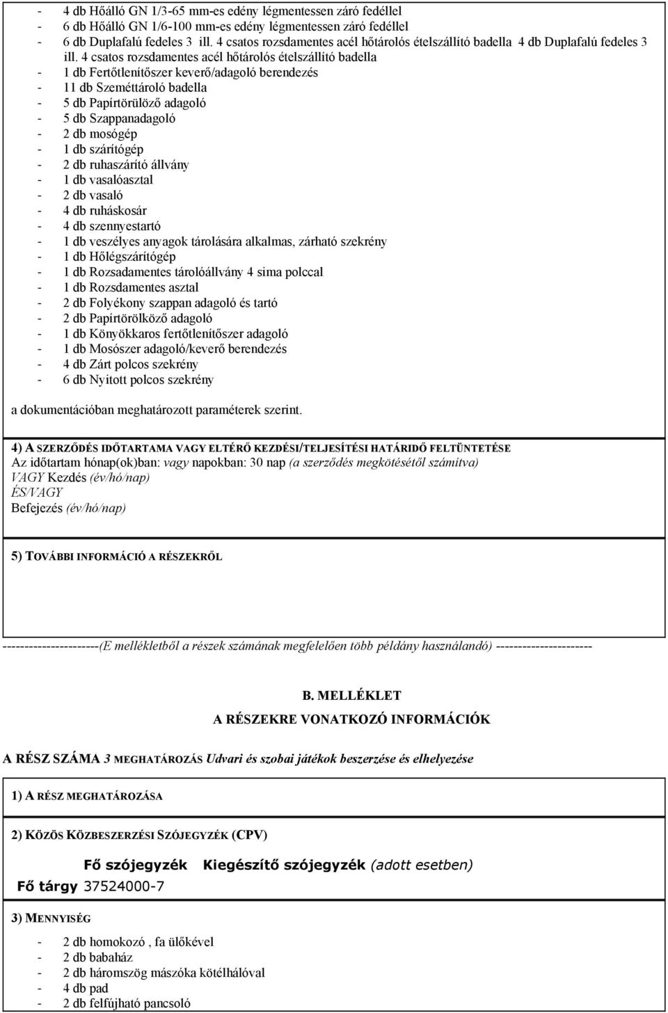 4 csatos rozsdamentes acél hőtárolós ételszállító badella 1 db Fertőtlenítőszer keverő/adagoló berendezés 11 db Szeméttároló badella 5 db Papírtörülöző adagoló 5 db Szappanadagoló 2 db mosógép 1 db