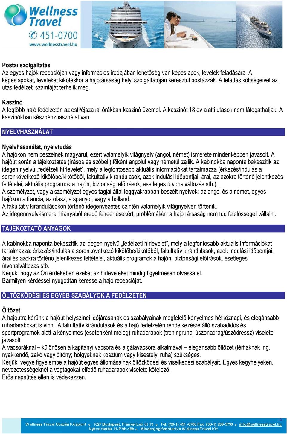 Kaszinó A legtöbb hajó fedélzetén az esti/éjszakai órákban kaszinó üzemel. A kaszinót 18 év alatti utasok nem látogathatják. A kaszinókban készpénzhasználat van.