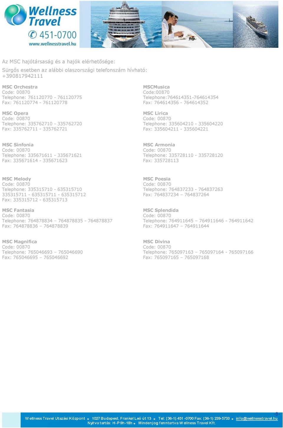 MSC Sinfonia Telephone: 335671611-335671621 Fax: 335671614-335671623 MSC Armonia Telephone: 335728110-335728120 Fax: 335728113 MSC Melody Telephone: 335315710-635315710 335315711-635315711 -