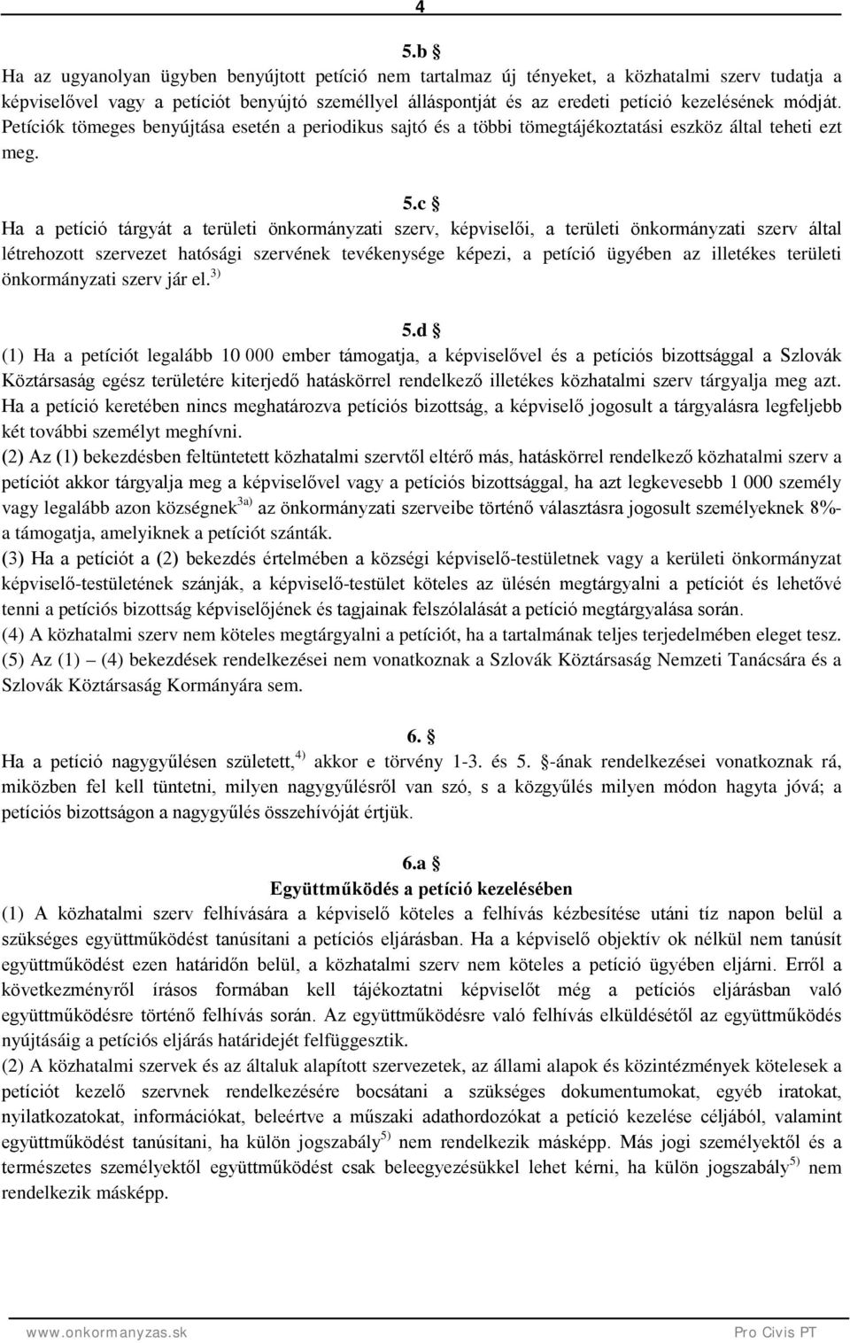 c Ha a petíció tárgyát a területi önkormányzati szerv, képviselői, a területi önkormányzati szerv által létrehozott szervezet hatósági szervének tevékenysége képezi, a petíció ügyében az illetékes