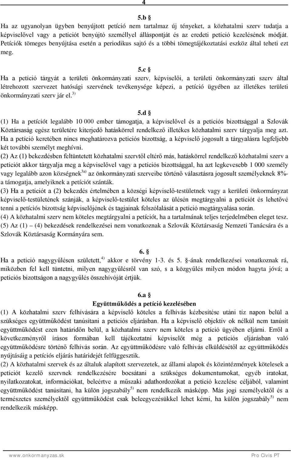 c Ha a petíció tárgyát a területi önkormányzati szerv, képviselői, a területi önkormányzati szerv által létrehozott szervezet hatósági szervének tevékenysége képezi, a petíció ügyében az illetékes