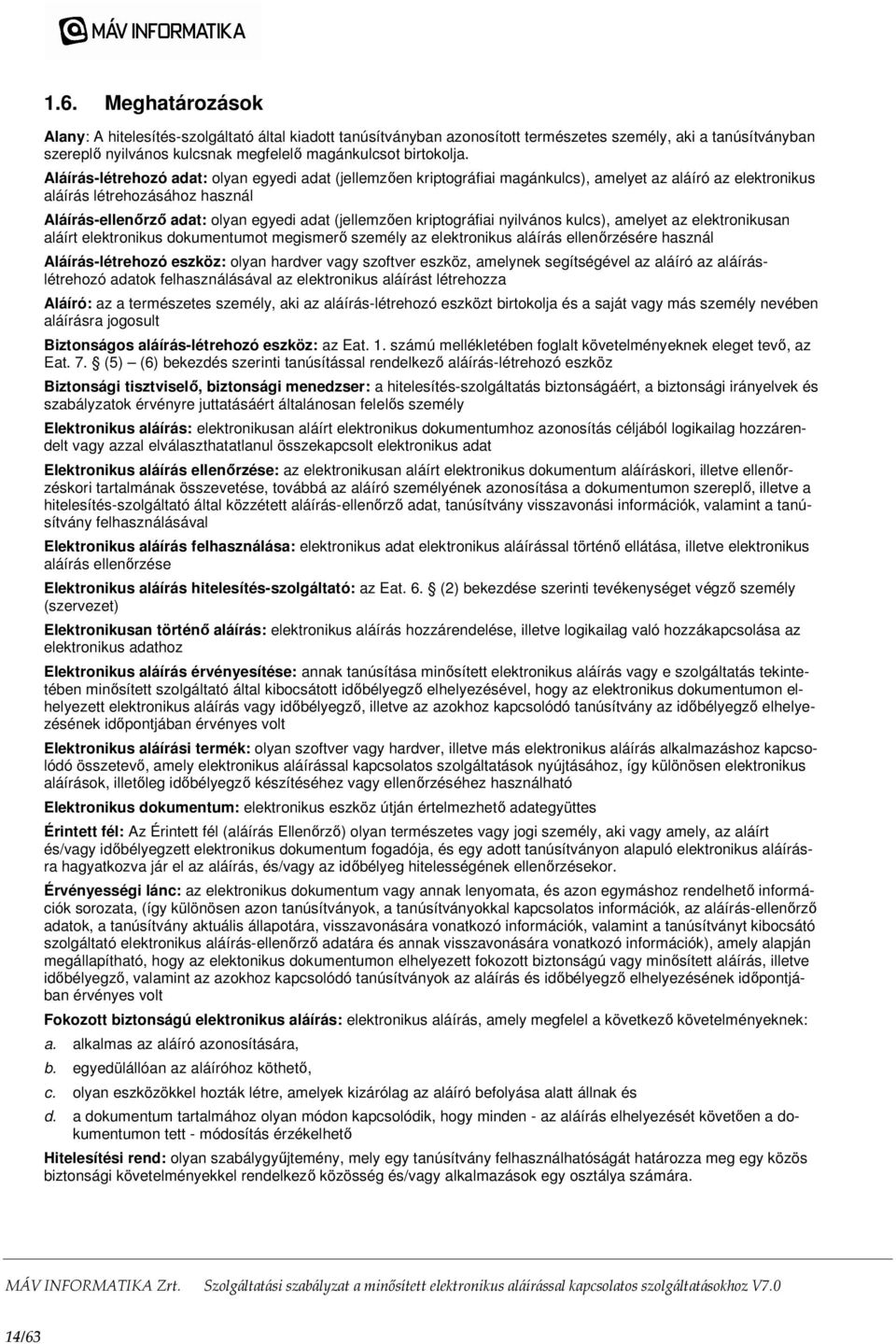 kriptográfiai nyilvános kulcs), amelyet az elektronikusan aláírt elektronikus dokumentumot megismerő személy az elektronikus aláírás ellenőrzésére használ Aláírás-létrehozó eszköz: olyan hardver vagy