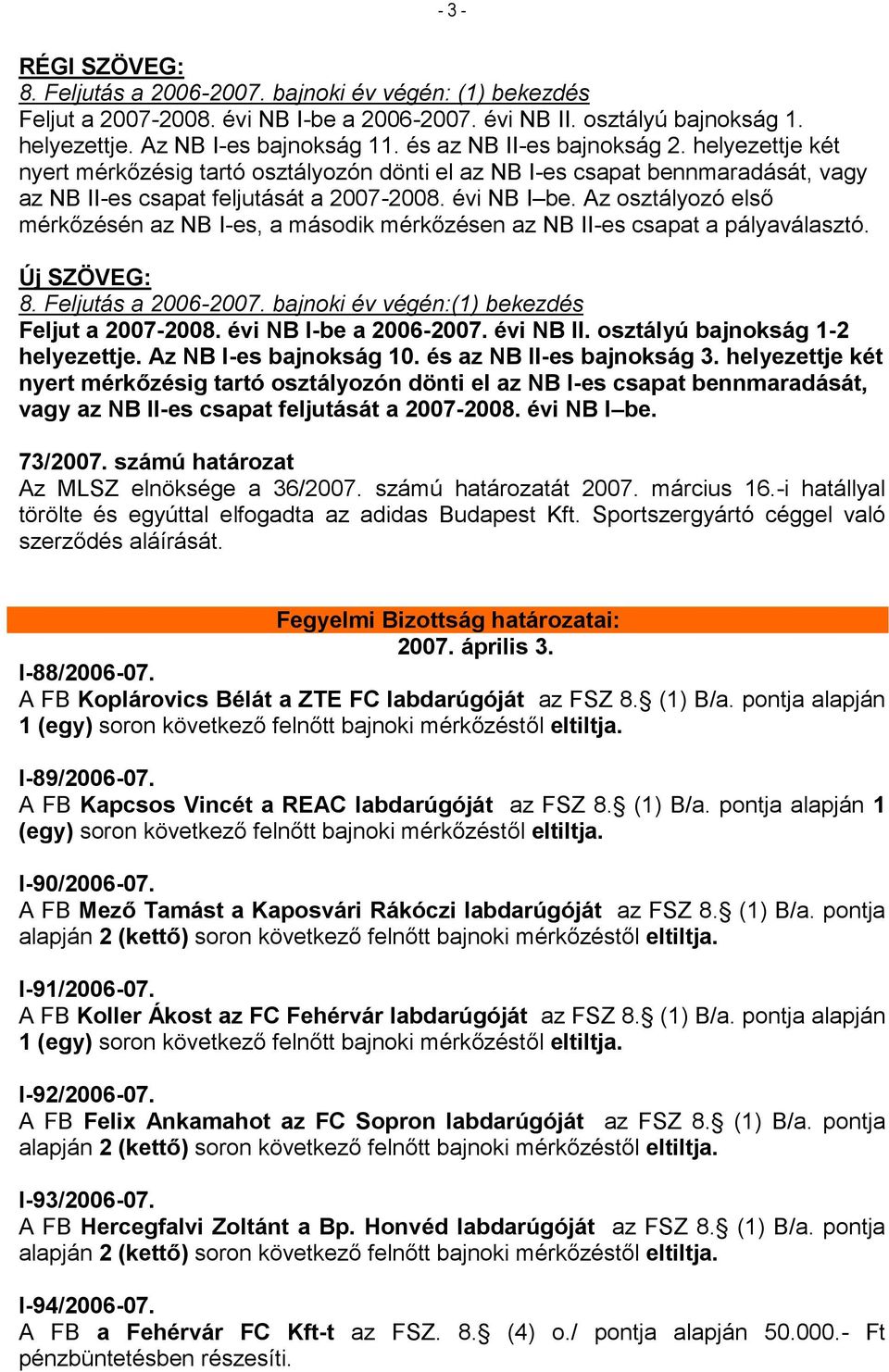 Az osztályozó első mérkőzésén az NB I-es, a második mérkőzésen az NB II-es csapat a pályaválasztó. Új SZÖVEG: 8. Feljutás a 2006-2007. bajnoki év végén:(1) bekezdés Feljut a 2007-2008.