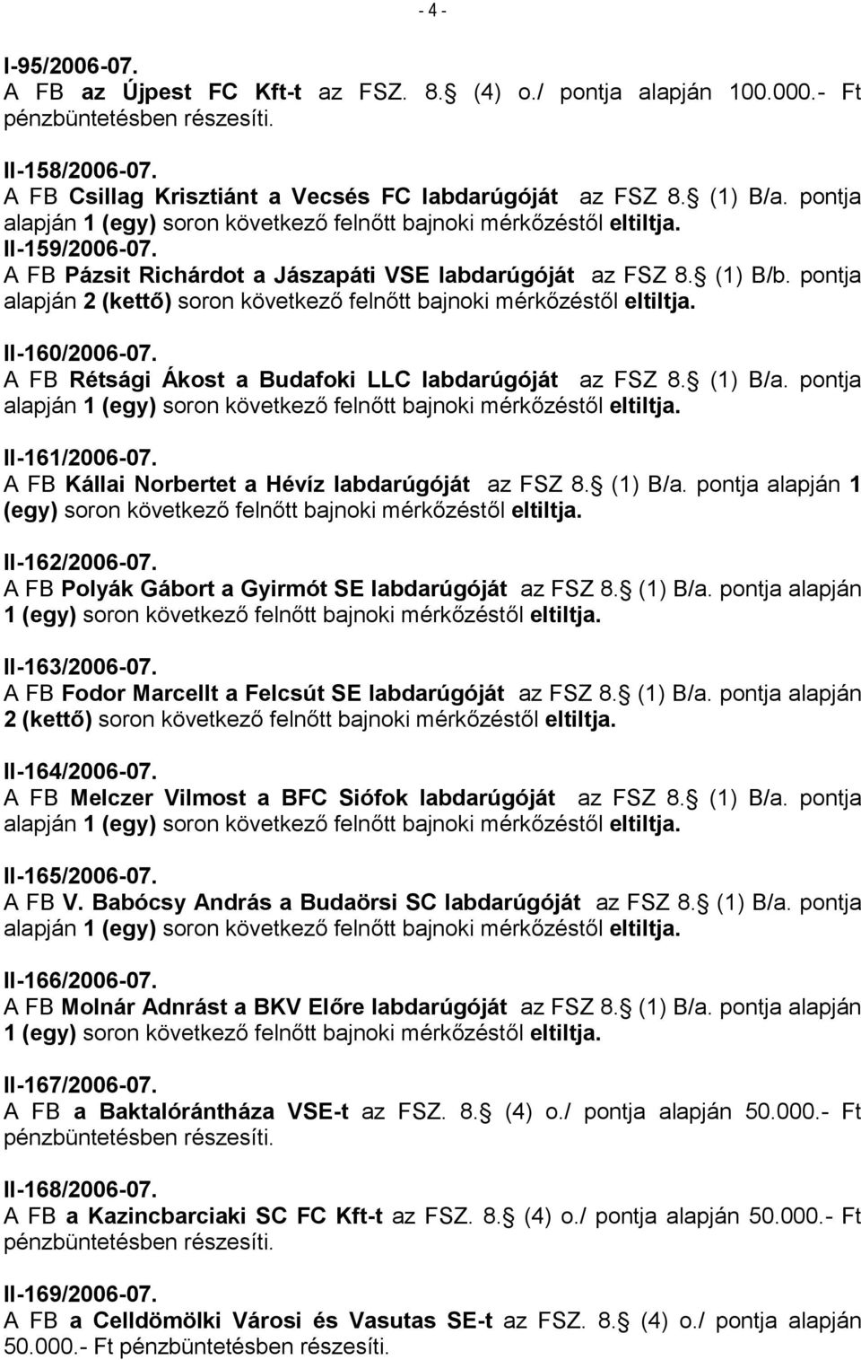 pontja alapján 2 (kettő) soron következő felnőtt bajnoki mérkőzéstől eltiltja. II-160/2006-07. A FB Rétsági Ákost a Budafoki LLC labdarúgóját az FSZ 8. (1) B/a.