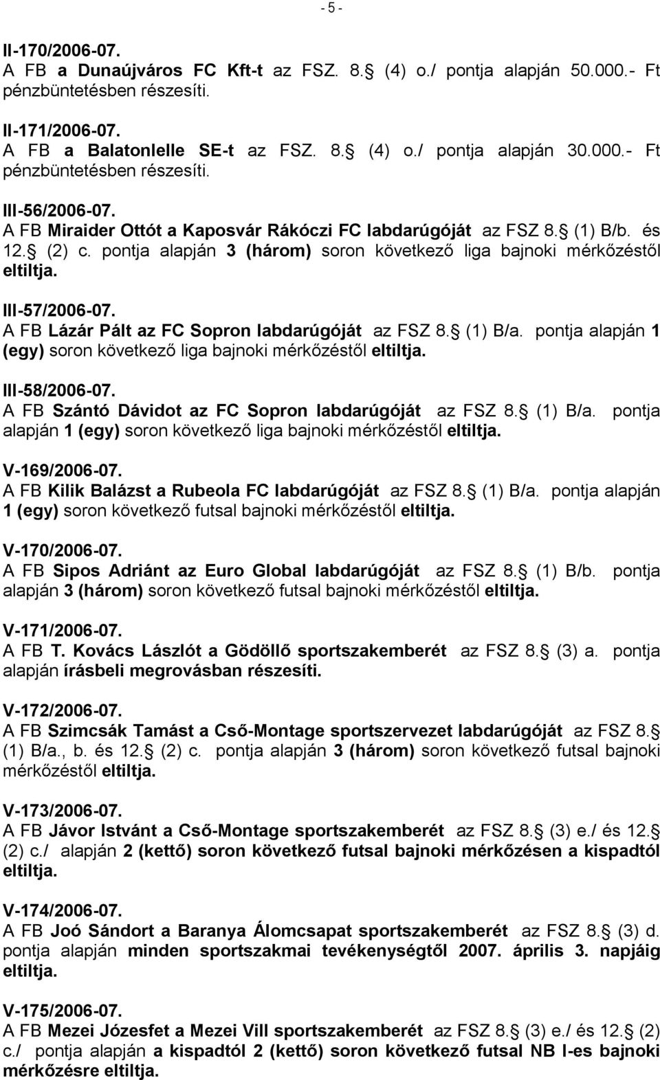 pontja alapján 3 (három) soron következő liga bajnoki mérkőzéstől eltiltja. III-57/2006-07. A FB Lázár Pált az FC Sopron labdarúgóját az FSZ 8. (1) B/a.