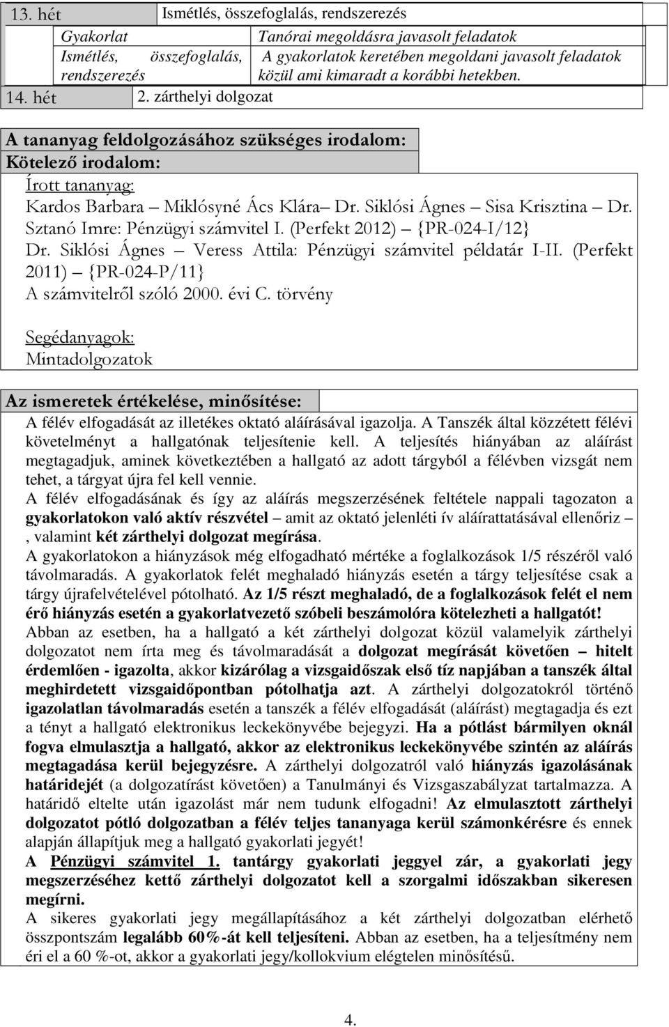 A tananyag feldolgozásához szükséges irodalom: Kötelező irodalom: Írott tananyag: Kardos Barbara Miklósyné Ács Klára Dr. Siklósi Ágnes Sisa Krisztina Dr. Sztanó Imre: Pénzügyi számvitel I.