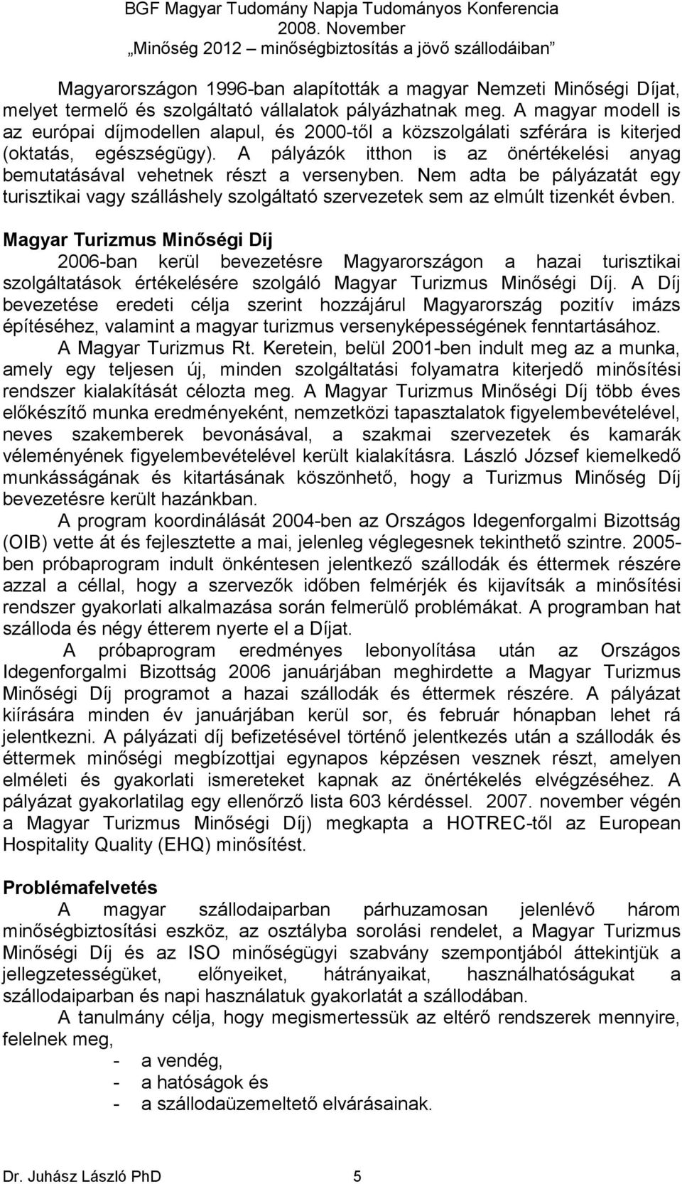 A pályázók itthon is az önértékelési anyag bemutatásával vehetnek részt a versenyben. Nem adta be pályázatát egy turisztikai vagy szálláshely szolgáltató szervezetek sem az elmúlt tizenkét évben.