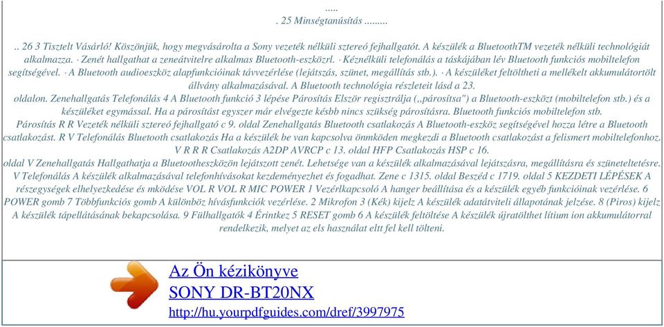 A Bluetooth audioeszköz alapfunkcióinak távvezérlése (lejátszás, szünet, megállítás stb.). A készüléket feltöltheti a mellékelt akkumulátortölt állvány alkalmazásával.