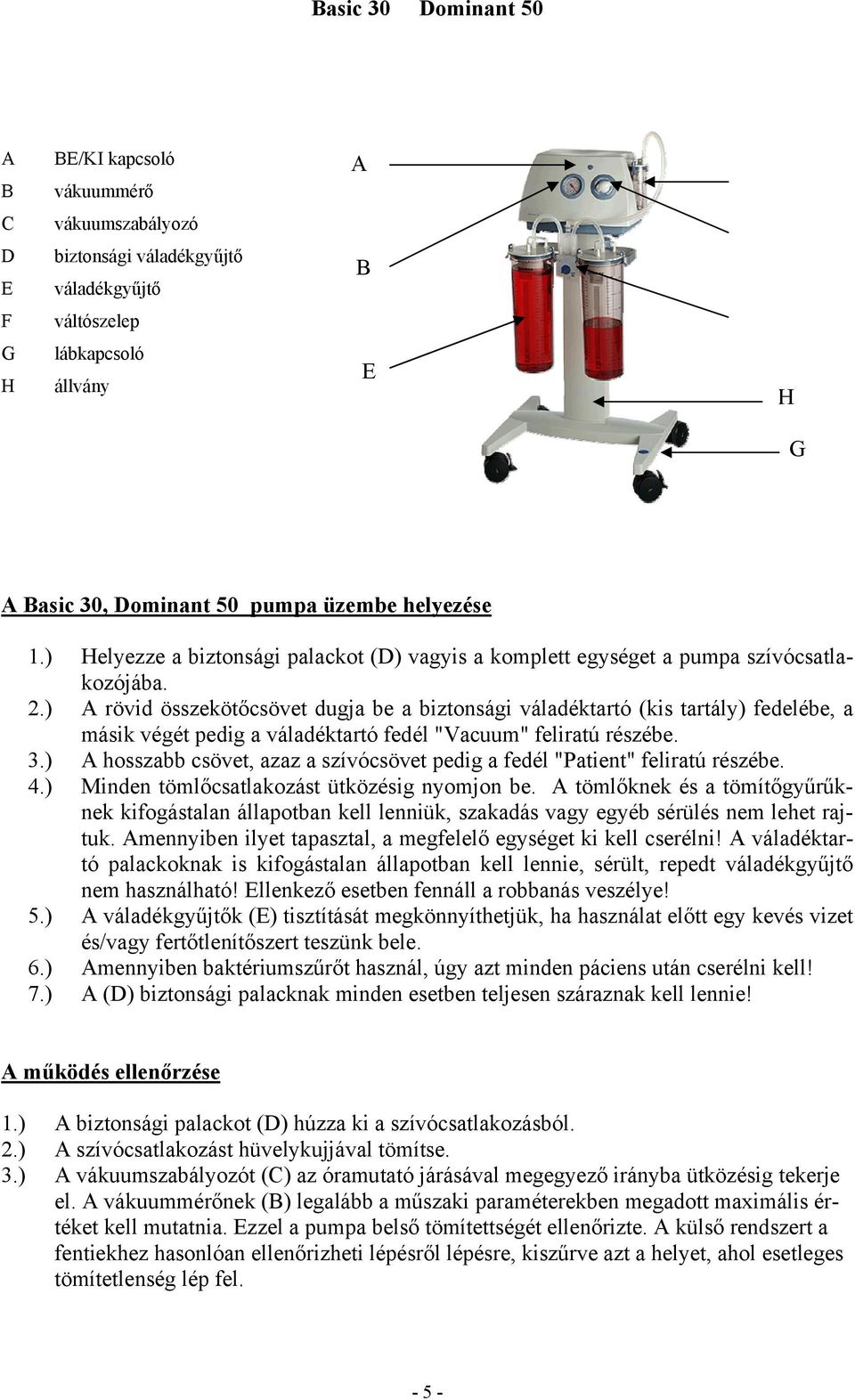 ) A rövid összekötőcsövet dugja be a biztonsági váladéktartó (kis tartály) fedelébe, a másik végét pedig a váladéktartó fedél "Vacuum" feliratú részébe. 3.