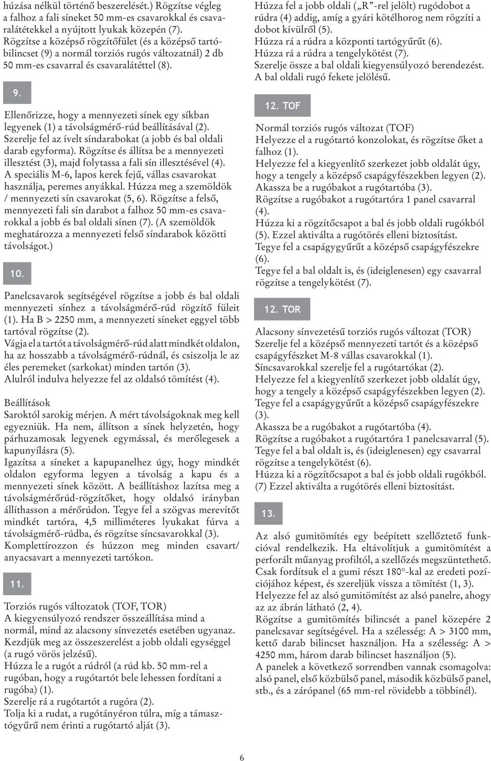 Ellenőrizze, hogy a mennyezeti sínek egy síkban legyenek (1) a távolságmérő-rúd beállításával (2). Szerelje fel az ívelt síndarabokat (a jobb és bal oldali darab egyforma).