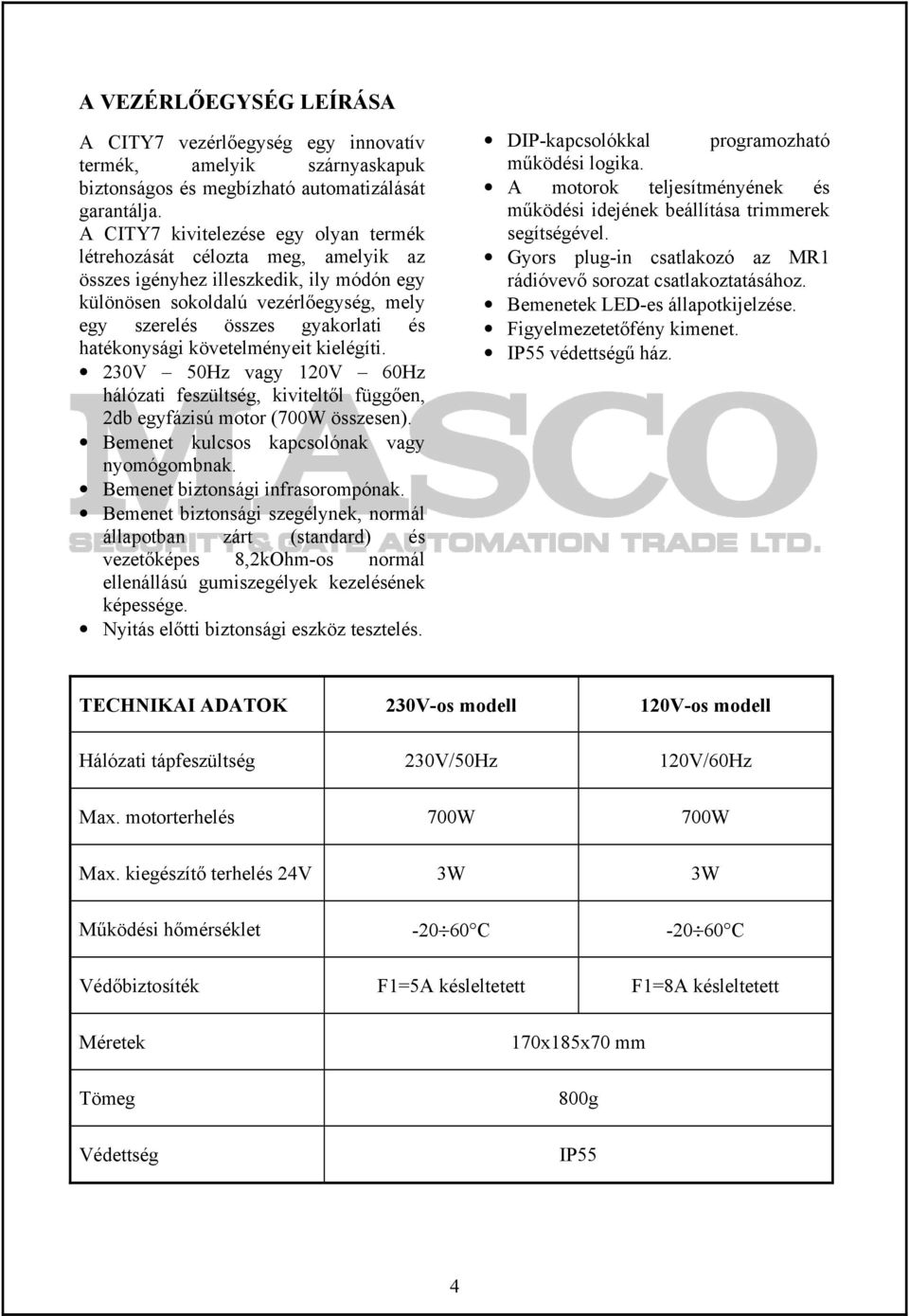 hatékonysági követelményeit kielégíti. 230V 50Hz vagy 120V 60Hz hálózati feszültség, kiviteltől függően, 2db egyfázisú motor (700W összesen). Bemenet kulcsos kapcsolónak vagy nyomógombnak.