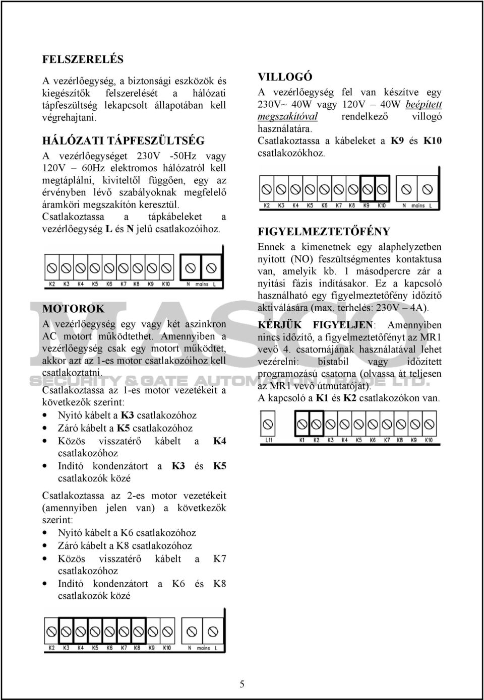 keresztül. Csatlakoztassa a tápkábeleket a vezérlőegység L és N jelű csatlakozóihoz. MOTOROK A vezérlőegység egy vagy két aszinkron AC motort működtethet.