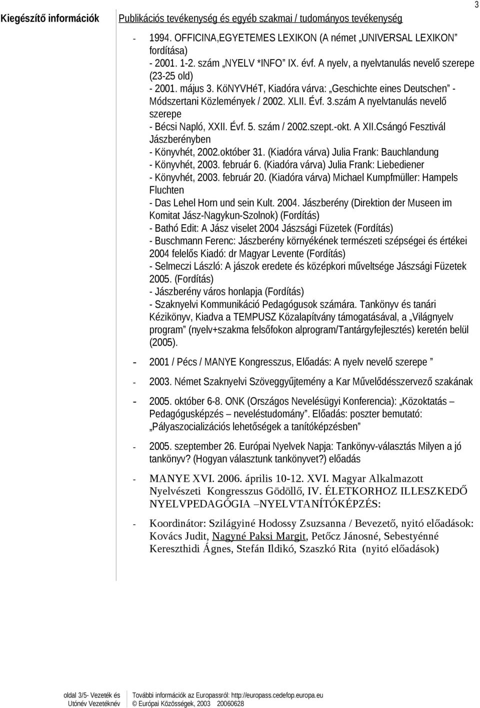 Évf. 5. szám / 2002.szept.-okt. A XII.Csángó Fesztivál Jászberényben - Könyvhét, 2002.október 31. (Kiadóra várva) Julia Frank: Bauchlandung - Könyvhét, 2003. február 6.